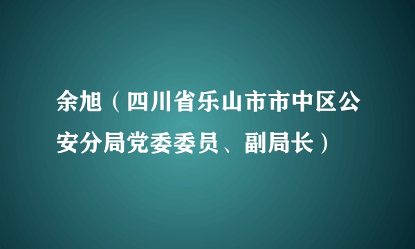 余旭（四川省乐山市市中区公安分局党委委员、副局长）