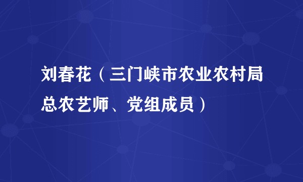 刘春花(三门峡市农业农村局总农艺师、党组成员)