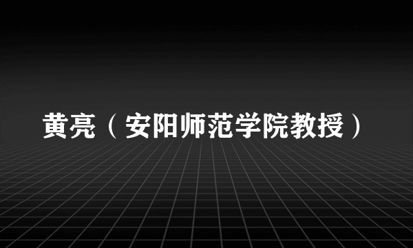 黄亮（安阳师范学院教授）
