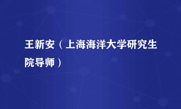 王新安(上海海洋大学研究生院导师)