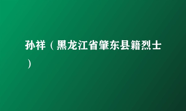 孙祥（黑龙江省肇东县籍烈士）