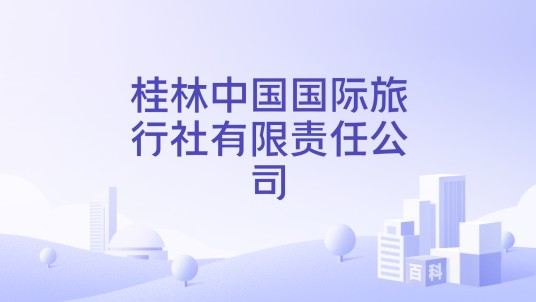 桂林中国国际旅行社有限责任公司