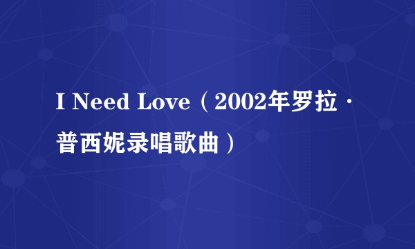 I Need Love（2002年罗拉·普西妮录唱歌曲）