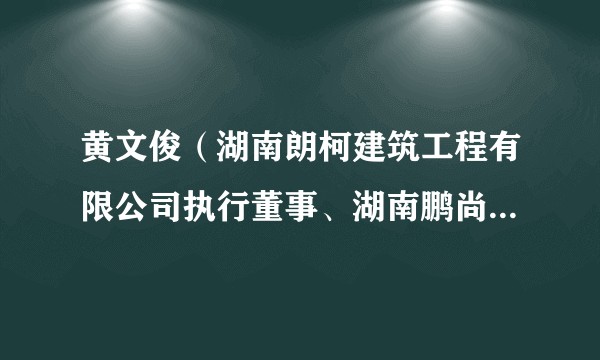黄文俊（湖南朗柯建筑工程有限公司执行董事、湖南鹏尚建筑工程有限公司监事）