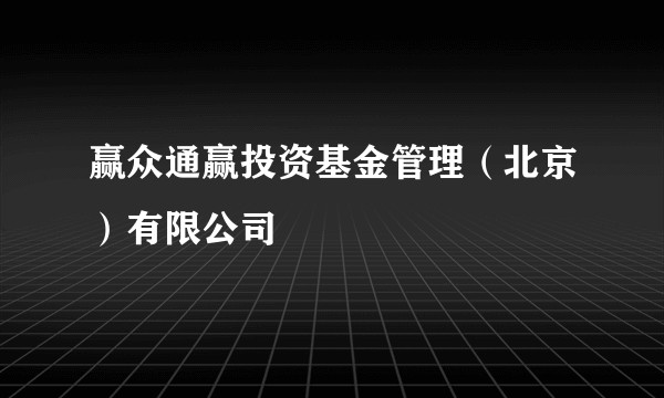 赢众通赢投资基金管理（北京）有限公司