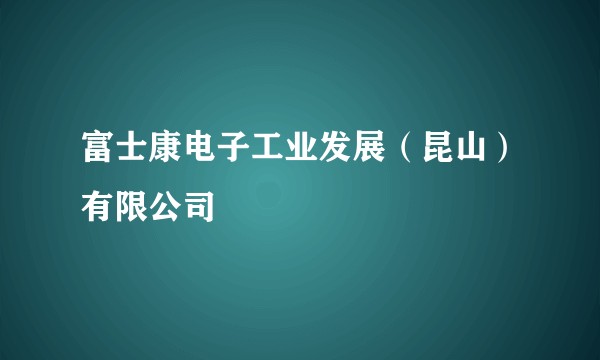 富士康电子工业发展（昆山）有限公司