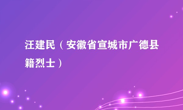 汪建民（安徽省宣城市广德县籍烈士）