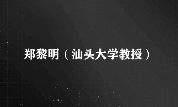 郑黎明（汕头大学教授）
