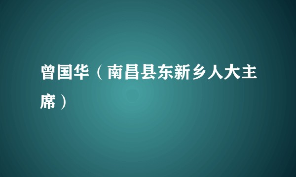 曾国华(南昌县东新乡人大主席)