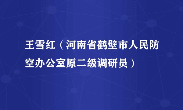 王雪红（河南省鹤壁市人民防空办公室原二级调研员）