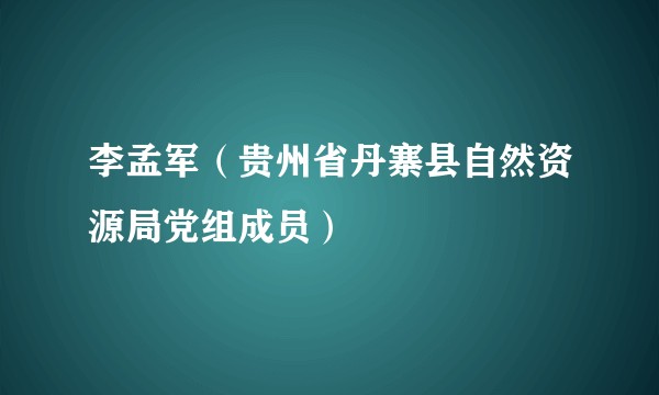 李孟军（贵州省丹寨县自然资源局党组成员）