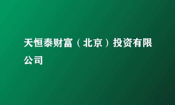 天恒泰财富（北京）投资有限公司