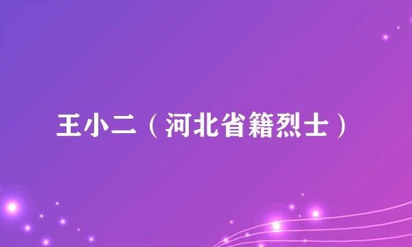 王小二（河北省籍烈士）