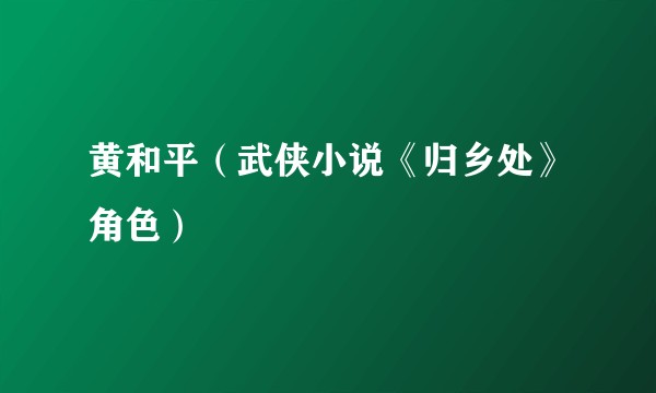 黄和平（武侠小说《归乡处》角色）