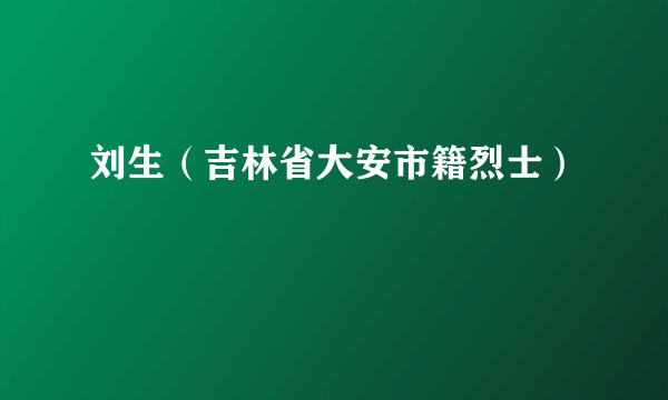 刘生（吉林省大安市籍烈士）