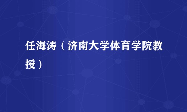 任海涛(济南大学体育学院教授)