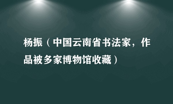 杨振（中国云南省书法家，作品被多家博物馆收藏）