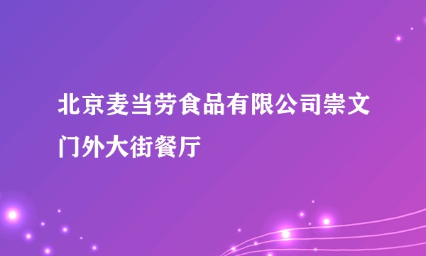 北京麦当劳食品有限公司崇文门外大街餐厅