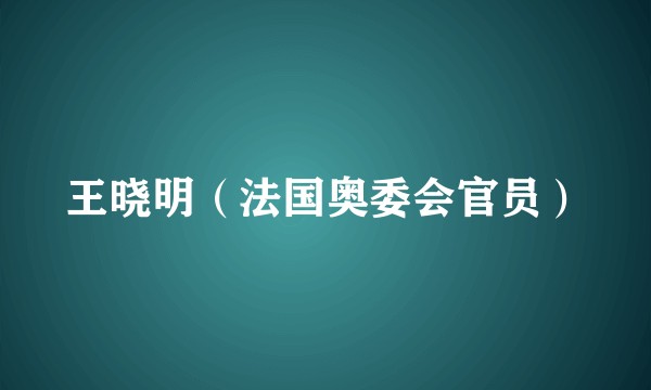 王晓明（法国奥委会官员）