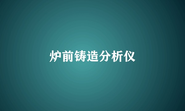 炉前铸造分析仪