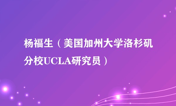 杨福生（美国加州大学洛杉矶分校UCLA研究员）
