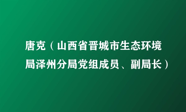 唐克（山西省晋城市生态环境局泽州分局党组成员、副局长）