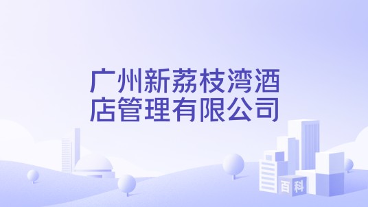 广州新荔枝湾酒店管理有限公司