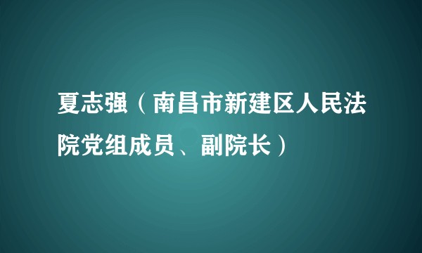 夏志强（南昌市新建区人民法院党组成员、副院长）
