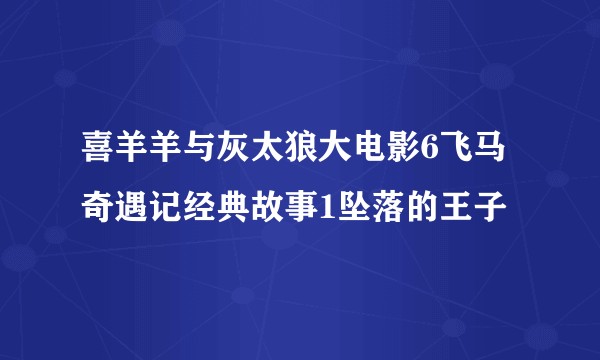 喜羊羊与灰太狼大电影6飞马奇遇记经典故事1坠落的王子