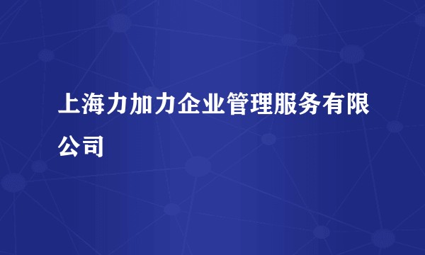 上海力加力企业管理服务有限公司