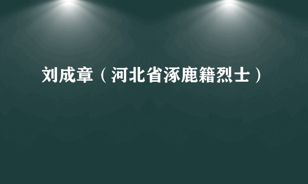 刘成章（河北省涿鹿籍烈士）
