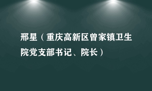 邢星(重庆高新区曾家镇卫生院党支部书记、院长)