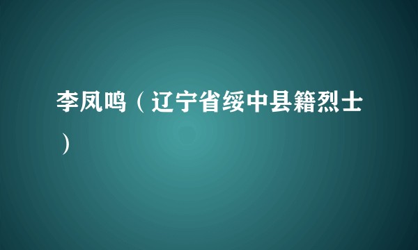李凤鸣（辽宁省绥中县籍烈士）