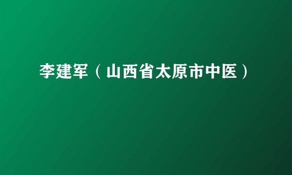李建军（山西省太原市中医）