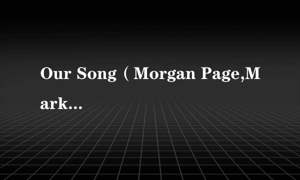 Our Song（Morgan Page,Mark Sixma演唱的歌曲）