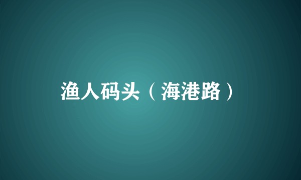 渔人码头（海港路）