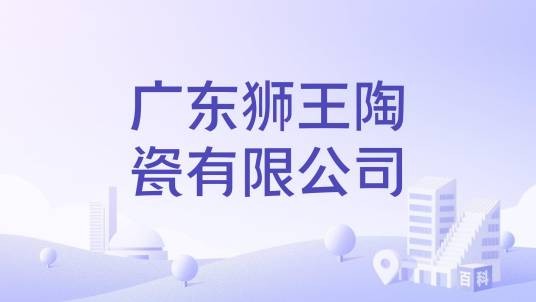 广东狮王陶瓷有限公司