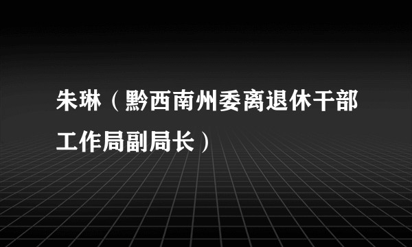 朱琳（黔西南州委离退休干部工作局副局长）