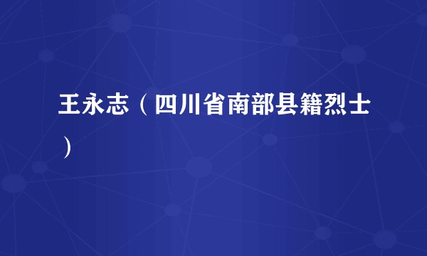 王永志（四川省南部县籍烈士）