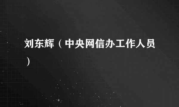 刘东辉（中央网信办工作人员）