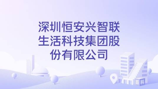 深圳恒安兴智联生活科技集团股份有限公司