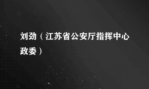 刘劲（江苏省公安厅指挥中心政委）
