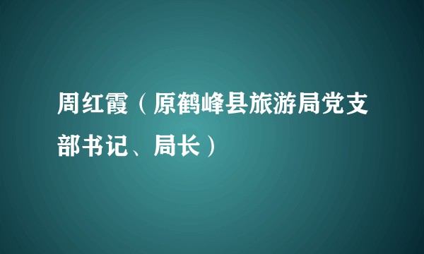 周红霞（原鹤峰县旅游局党支部书记、局长）