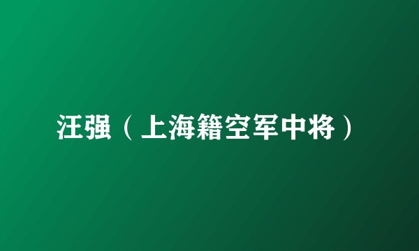 汪强(上海籍空军中将)