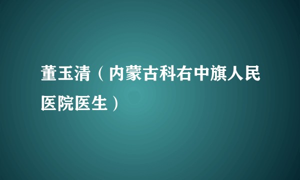 董玉清（内蒙古科右中旗人民医院医生）