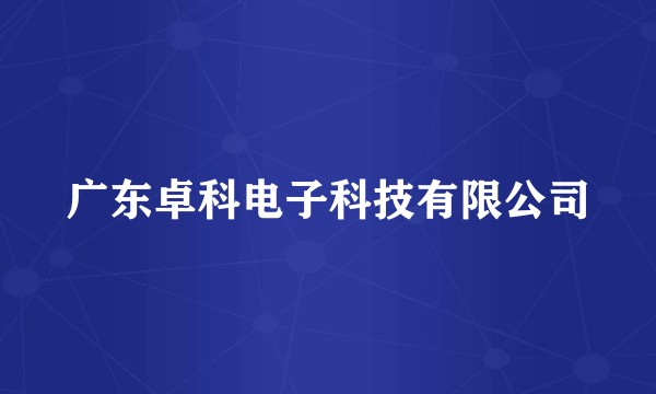 广东卓科电子科技有限公司