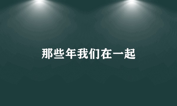 那些年我们在一起