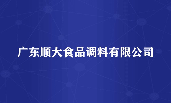 广东顺大食品调料有限公司
