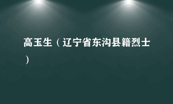 高玉生（辽宁省东沟县籍烈士）