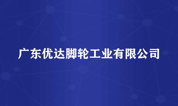 广东优达脚轮工业有限公司